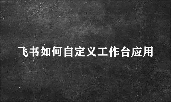 飞书如何自定义工作台应用