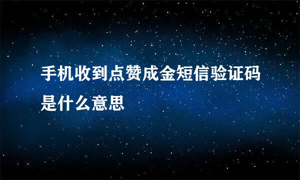 手机收到点赞成金短信验证码是什么意思