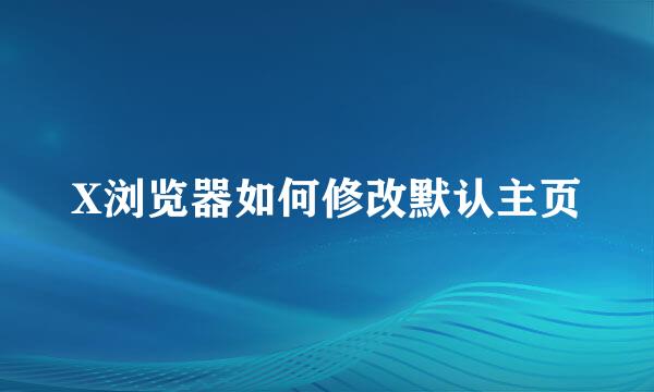 X浏览器如何修改默认主页