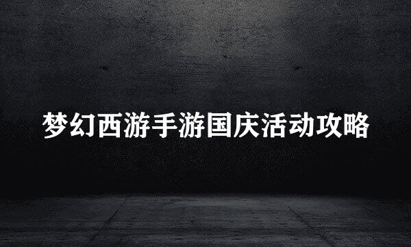 梦幻西游手游国庆活动攻略