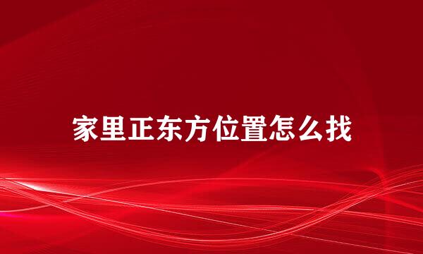 家里正东方位置怎么找