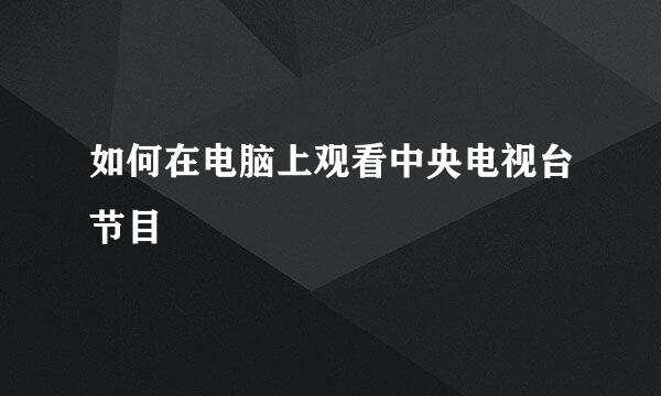 如何在电脑上观看中央电视台节目
