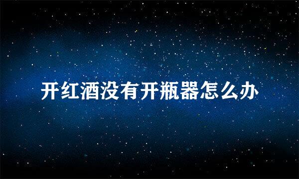 开红酒没有开瓶器怎么办