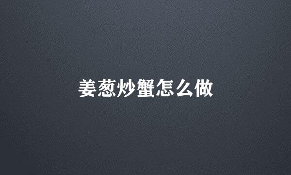姜葱炒蟹怎么做
