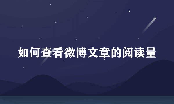 如何查看微博文章的阅读量