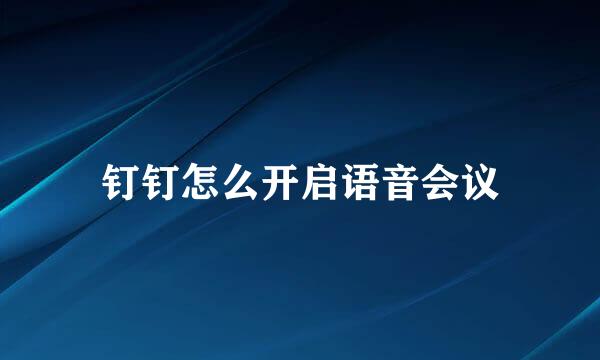 钉钉怎么开启语音会议