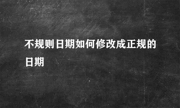 不规则日期如何修改成正规的日期