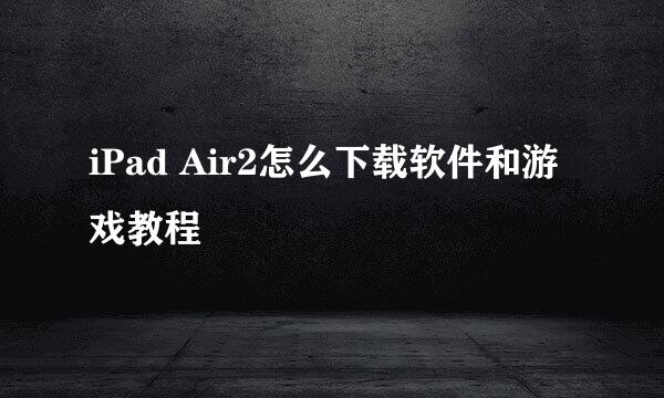 iPad Air2怎么下载软件和游戏教程