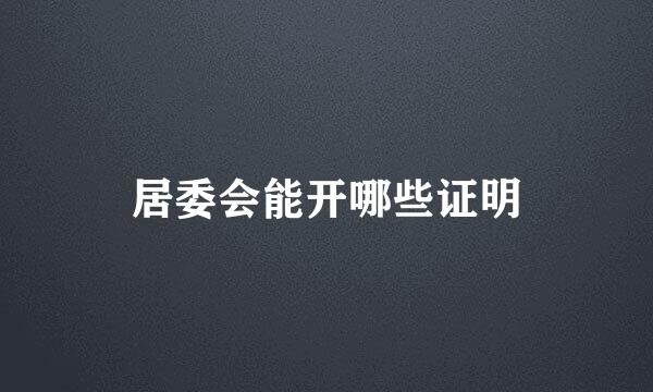 居委会能开哪些证明