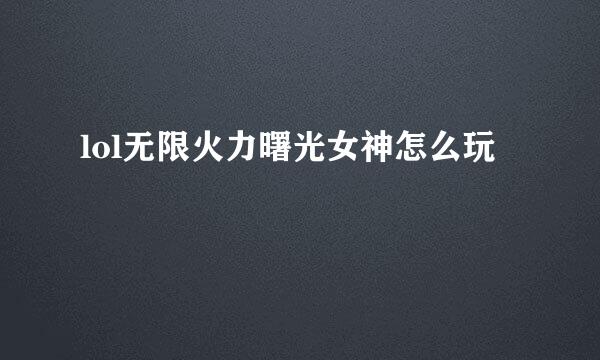 lol无限火力曙光女神怎么玩