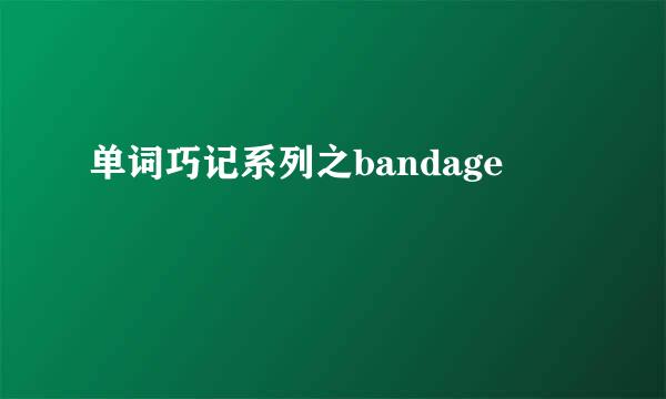 单词巧记系列之bandage
