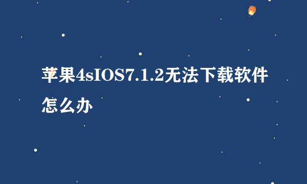 苹果4sIOS7.1.2无法下载软件怎么办