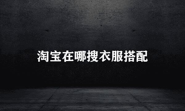 淘宝在哪搜衣服搭配
