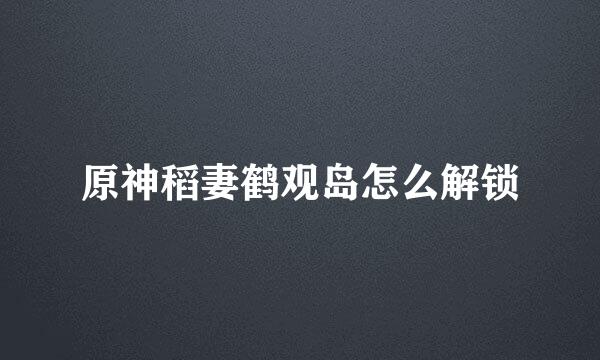 原神稻妻鹤观岛怎么解锁