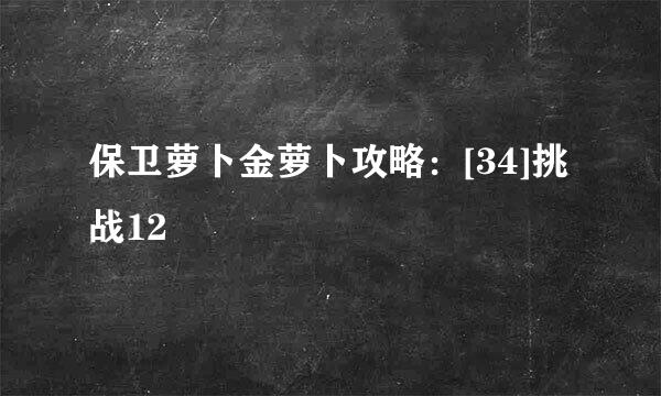 保卫萝卜金萝卜攻略：[34]挑战12
