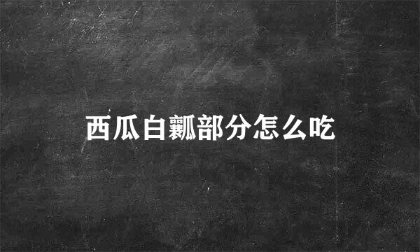 西瓜白瓤部分怎么吃