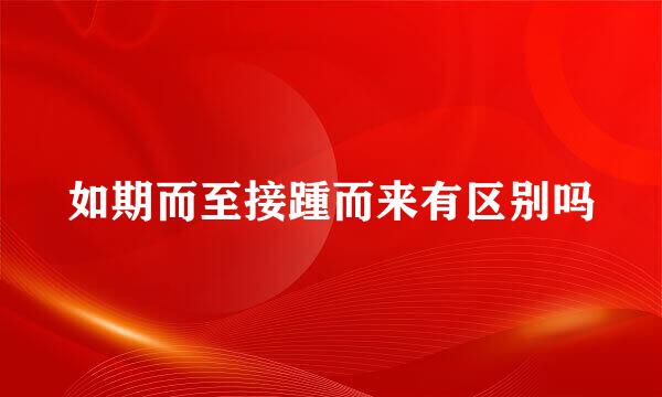如期而至接踵而来有区别吗