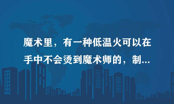 魔术里，有一种低温火可以在手中不会烫到魔术师的，制作方法是什么