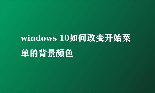 windows 10如何改变开始菜单的背景颜色