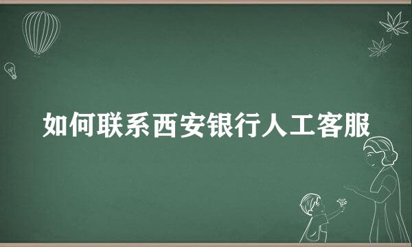 如何联系西安银行人工客服