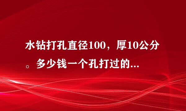 水钻打孔直径100，厚10公分。多少钱一个孔打过的说下。给好评