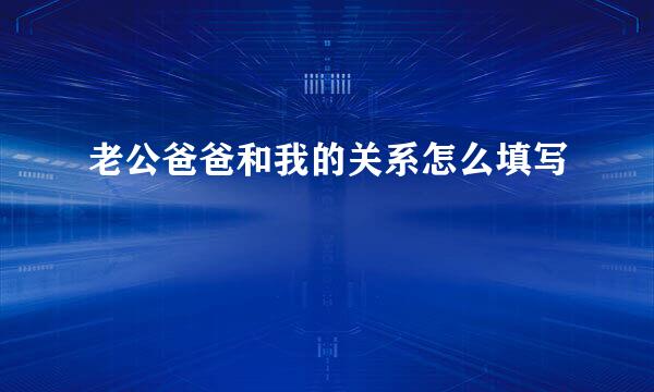 老公爸爸和我的关系怎么填写