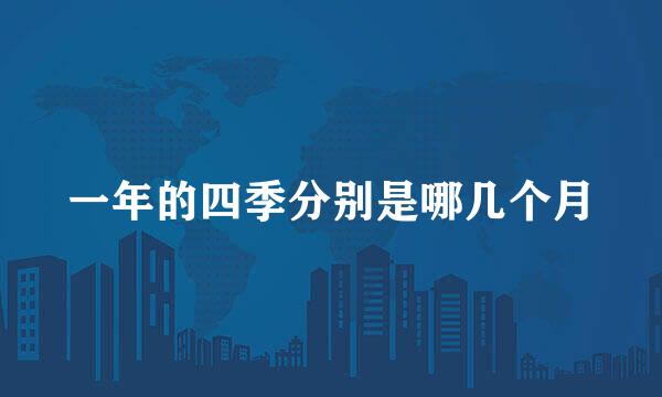 一年的四季分别是哪几个月