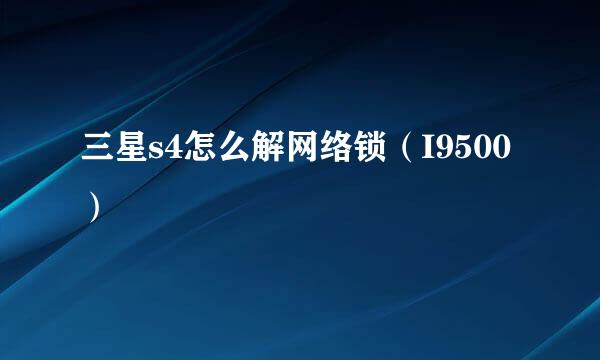 三星s4怎么解网络锁（I9500）