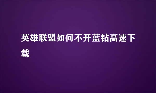 英雄联盟如何不开蓝钻高速下载