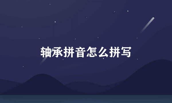 轴承拼音怎么拼写