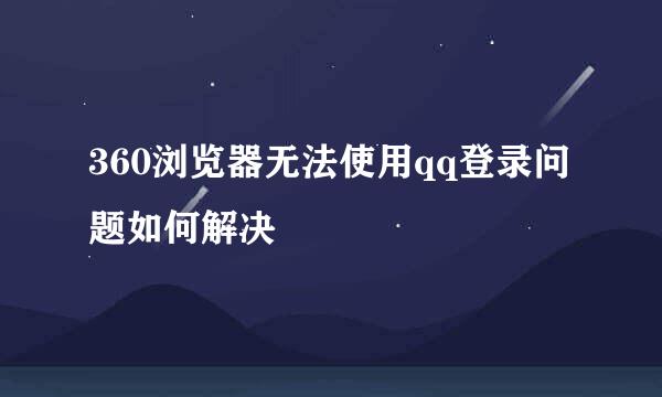 360浏览器无法使用qq登录问题如何解决