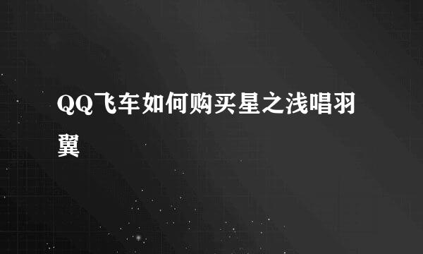 QQ飞车如何购买星之浅唱羽翼