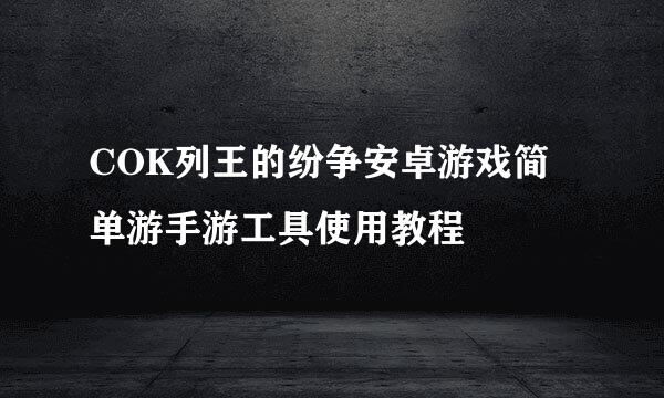 COK列王的纷争安卓游戏简单游手游工具使用教程