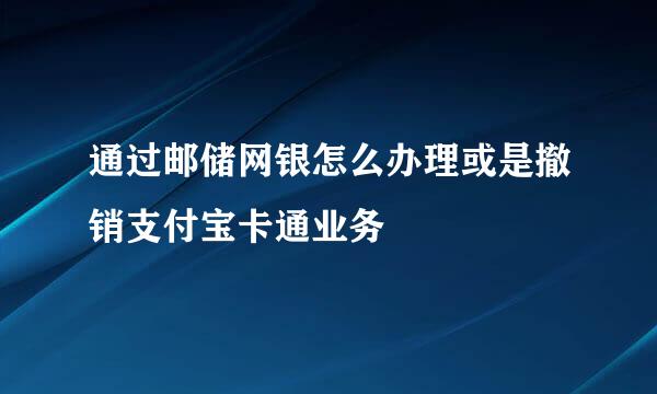 通过邮储网银怎么办理或是撤销支付宝卡通业务