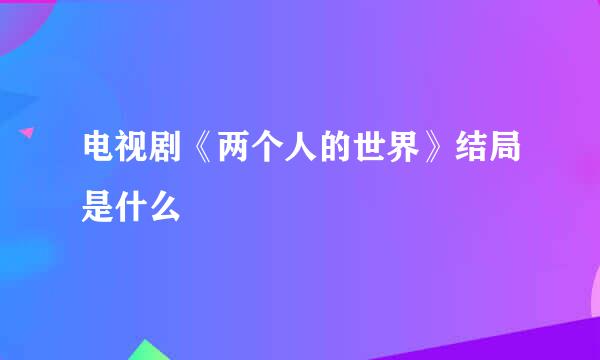 电视剧《两个人的世界》结局是什么