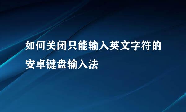 如何关闭只能输入英文字符的安卓键盘输入法