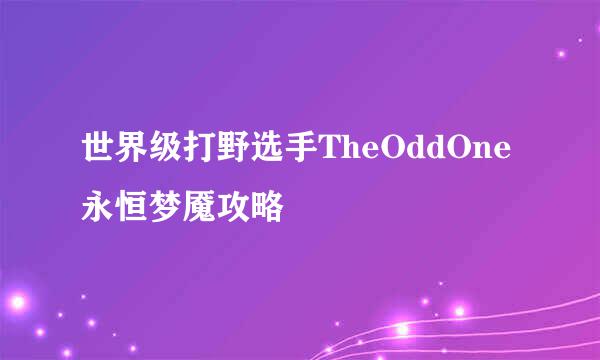 世界级打野选手TheOddOne永恒梦魇攻略
