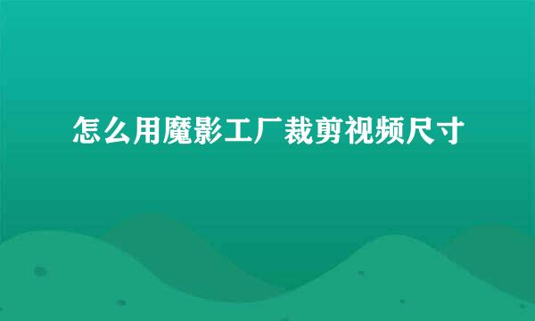 怎么用魔影工厂裁剪视频尺寸
