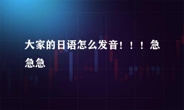 大家的日语怎么发音！！！急急急
