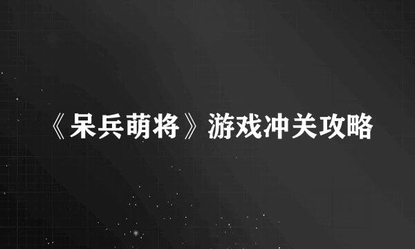 《呆兵萌将》游戏冲关攻略