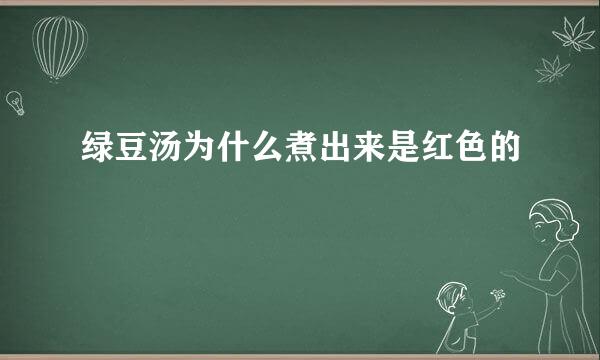 绿豆汤为什么煮出来是红色的