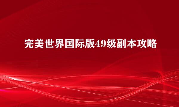 完美世界国际版49级副本攻略