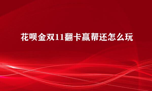花呗金双11翻卡赢帮还怎么玩