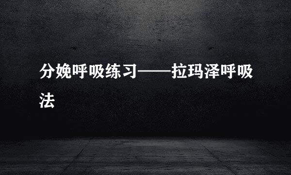 分娩呼吸练习——拉玛泽呼吸法