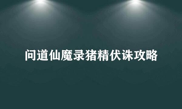 问道仙魔录猪精伏诛攻略