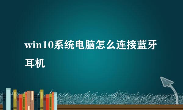 win10系统电脑怎么连接蓝牙耳机