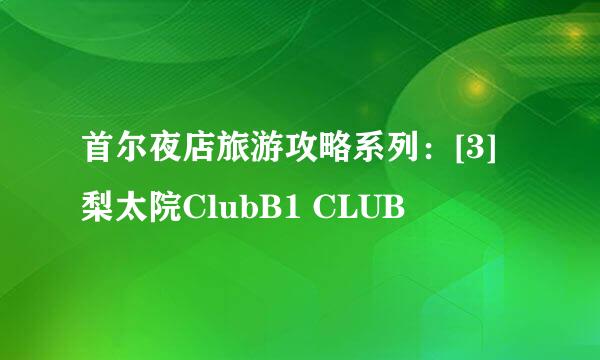 首尔夜店旅游攻略系列：[3]梨太院ClubB1 CLUB