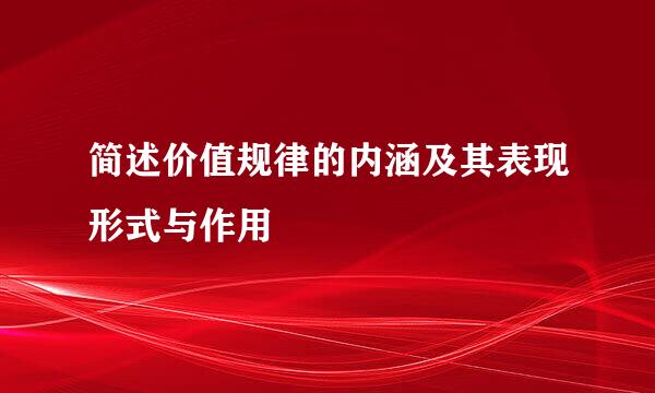 简述价值规律的内涵及其表现形式与作用