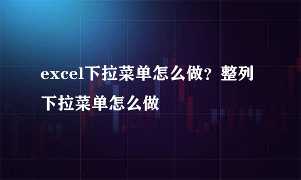 excel下拉菜单怎么做？整列下拉菜单怎么做