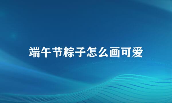 端午节粽子怎么画可爱